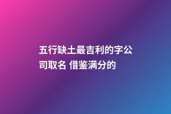 五行缺土最吉利的字公司取名 借鉴满分的-第1张-公司起名-玄机派